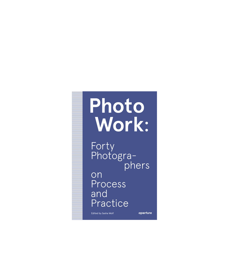 Photowork: Forty Photographers on Process and Practice