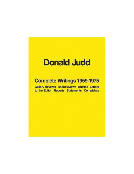 Donald Judd: Complete Writings 1959-1975: Gallery Reviews, Book Reviews, Articles, Letters to the Editor, Reports, Statements, Complaints